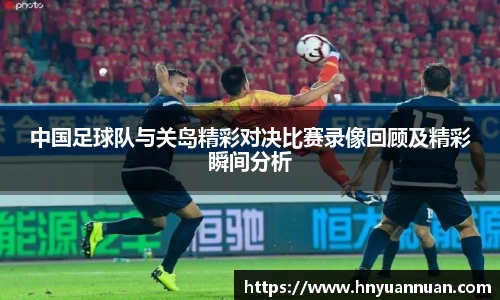 中国足球队与关岛精彩对决比赛录像回顾及精彩瞬间分析